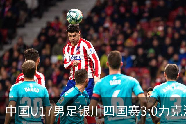 中国U17男足银川四国赛3:0力克澳大利亚队：战术解析与未来展望