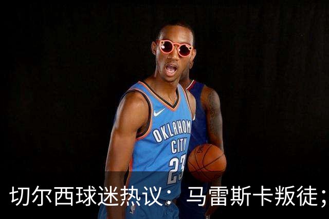 切尔西球迷热议：马雷斯卡叛徒；管理层推卸责任；阿隆索能留住吗