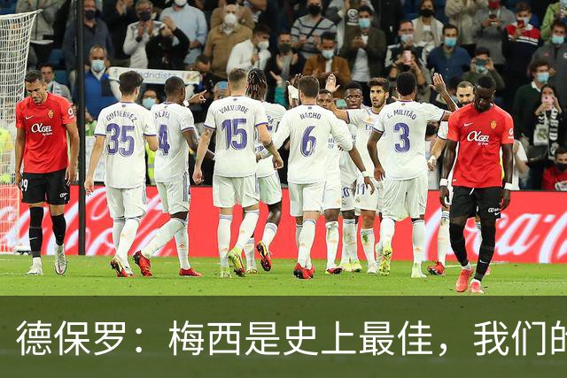 德保罗：梅西是史上最佳，我们的责任是让他做自己最擅长的事