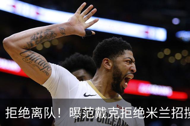 拒绝离队！曝范戴克拒绝米兰招揽，利物浦队长35万英镑留队带新人