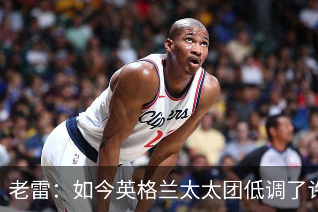 老雷：如今英格兰太太团低调了许多，这有助于球队争夺冠军