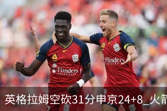 英格拉姆空砍31分申京24+8 火箭逆转险胜鹈鹕