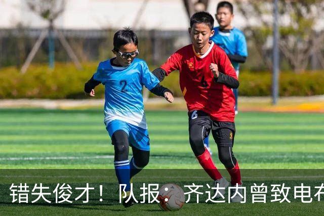 错失俊才！队报：齐达内曾致电布阿迪，表示欣赏但无法做出承诺